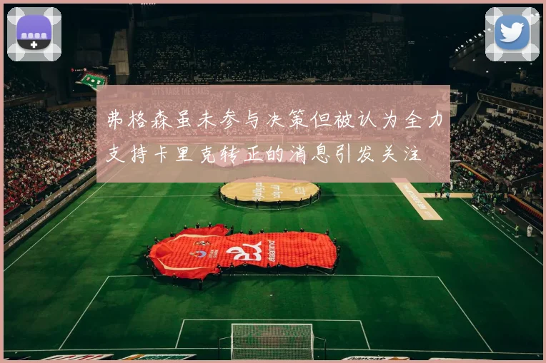 弗格森虽未参与决策但被认为全力支持卡里克转正的消息引发关注