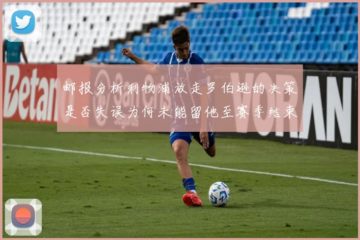 邮报分析利物浦放走罗伯逊的决策是否失误为何未能留他至赛季结束