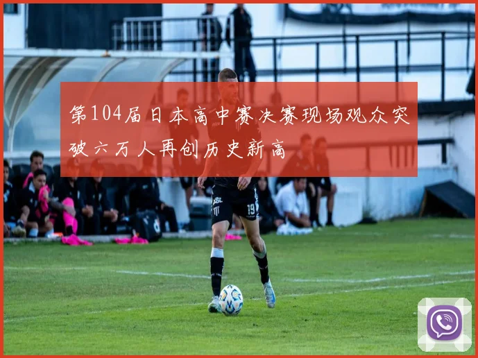第104届日本高中赛决赛现场观众突破六万人再创历史新高