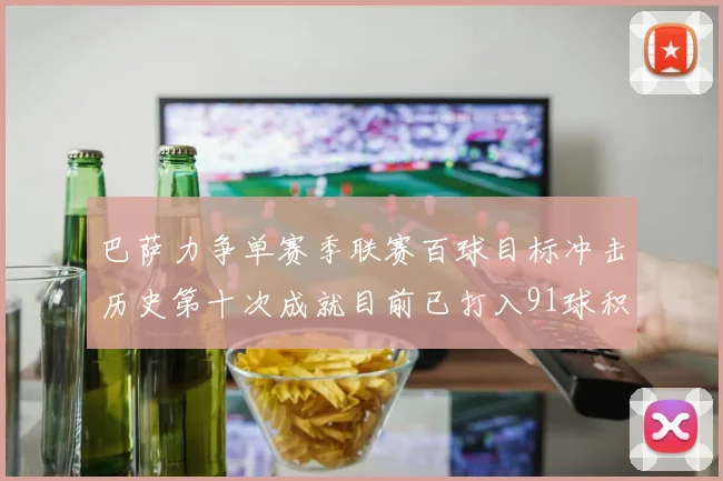 巴萨力争单赛季联赛百球目标冲击历史第十次成就目前已打入91球积91分