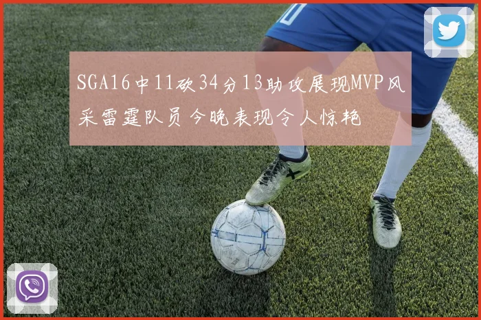 SGA16中11砍34分13助攻展现MVP风采雷霆队员今晚表现令人惊艳