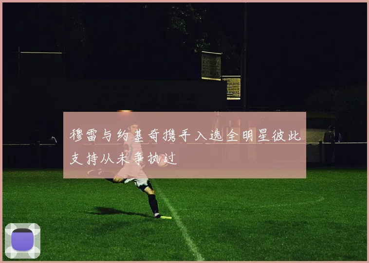 穆雷与约基奇携手入选全明星彼此支持从未争执过
