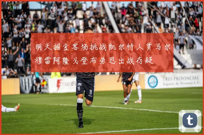 明天掘金客场挑战凯尔特人贾马尔穆雷阿隆戈登布劳恩出战存疑