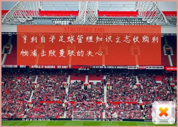 亨利自学足球管理知识立志收购利物浦击败曼联的决心