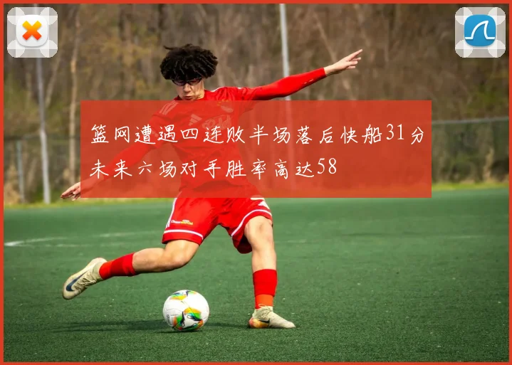 篮网遭遇四连败半场落后快船31分未来六场对手胜率高达58