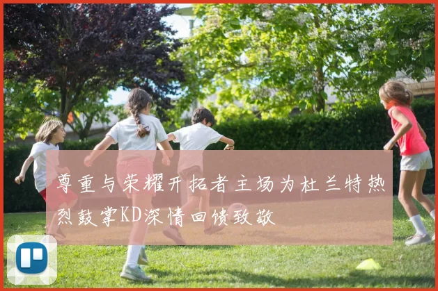 尊重与荣耀开拓者主场为杜兰特热烈鼓掌KD深情回馈致敬